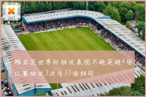 维尔茨世界杯助攻表现不逊英超4场比赛助攻3次与33场相同