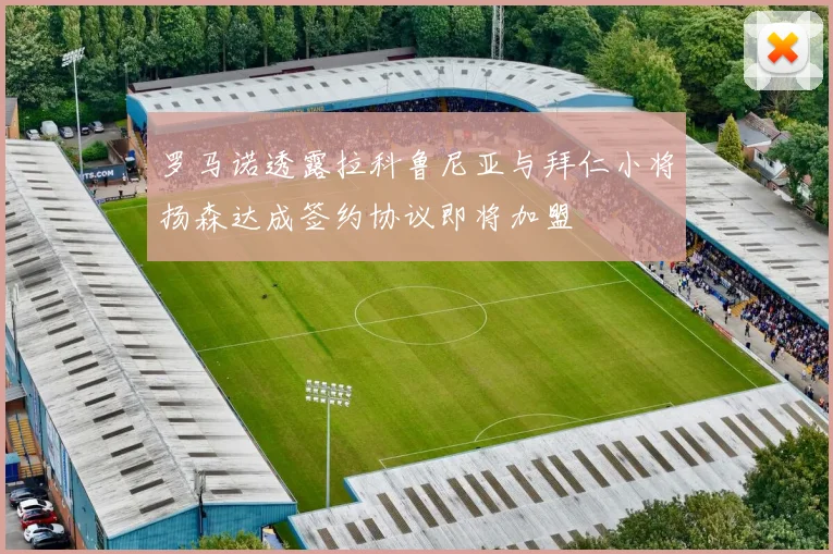 罗马诺透露拉科鲁尼亚与拜仁小将扬森达成签约协议即将加盟
