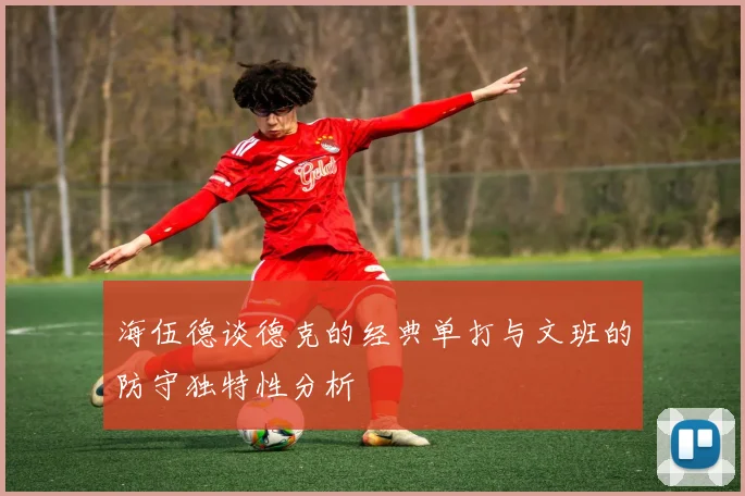 海伍德谈德克的经典单打与文班的防守独特性分析