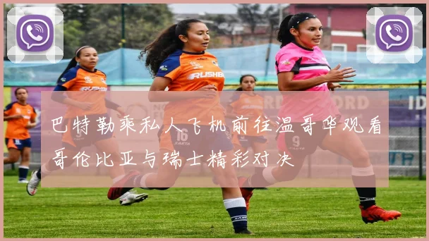 巴特勒乘私人飞机前往温哥华观看哥伦比亚与瑞士精彩对决