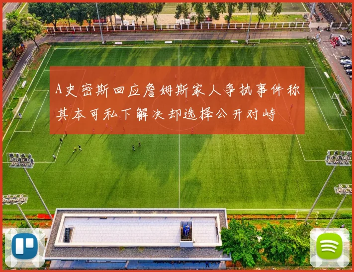 A史密斯回应詹姆斯家人争执事件称其本可私下解决却选择公开对峙