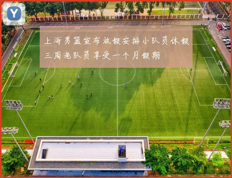 上海男篮宣布放假安排小队员休假三周老队员享受一个月假期
