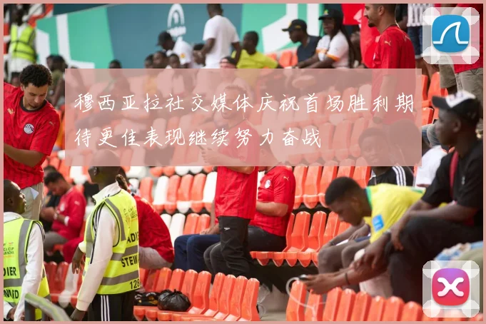 穆西亚拉社交媒体庆祝首场胜利期待更佳表现继续努力奋战