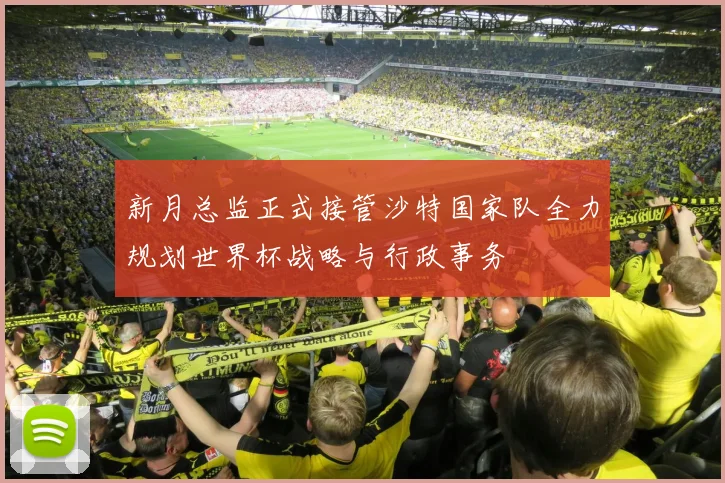 新月总监正式接管沙特国家队全力规划世界杯战略与行政事务